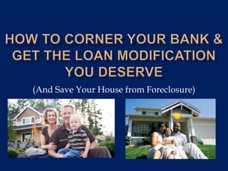 How to Corner your bank & get the loan modification you deserve (And Save Your House from Foreclosure) 