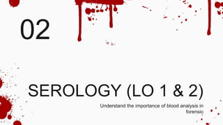 02
Understand the importance of blood analysis in
forensic
SEROLOGY (LO 1 & 2)
 