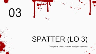 03
Grasp the blood spatter analysis concept
SPATTER (LO 3)
 