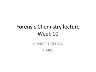 Forensic Chemistry lecture
Week 10
CONCEPT 0f DNA
HAIRS
 