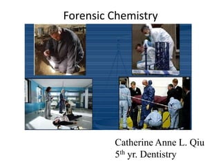 Forensic Chemistry
Catherine Anne L. Qiu
5th yr. Dentistry
 