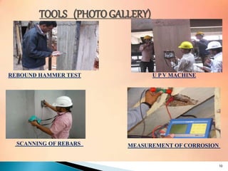 TOOLS (PHOTO GALLERY)
REBOUND HAMMER TEST U P V MACHINE
SCANNING OF REBARS MEASUREMENT OF CORROSION
10
 