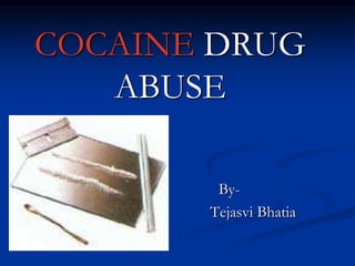 COCAINE DRUG
ABUSE
By-
Tejasvi Bhatia
 