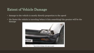 Extent of Vehicle Damage
• damage to the vehicle is mostly directly proportion to the speed
• the faster the vehicle is traveling (when it hits something) the greater will be the
damage
 
