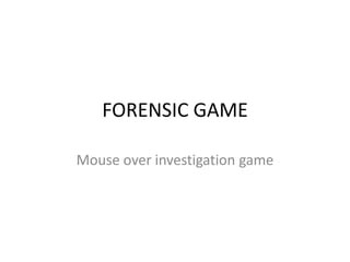FORENSIC GAME
Mouse over investigation game

 