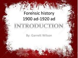 Forensic history
1900 ad-1920 ad
By: Garrett Wilson