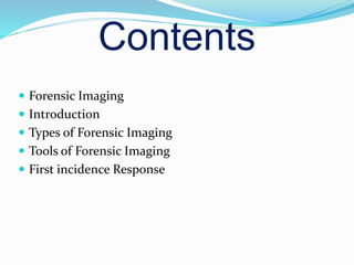 Contents
 Forensic Imaging
 Introduction
 Types of Forensic Imaging
 Tools of Forensic Imaging
 First incidence Response
 