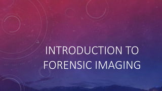 INTRODUCTION TO
FORENSIC IMAGING
 