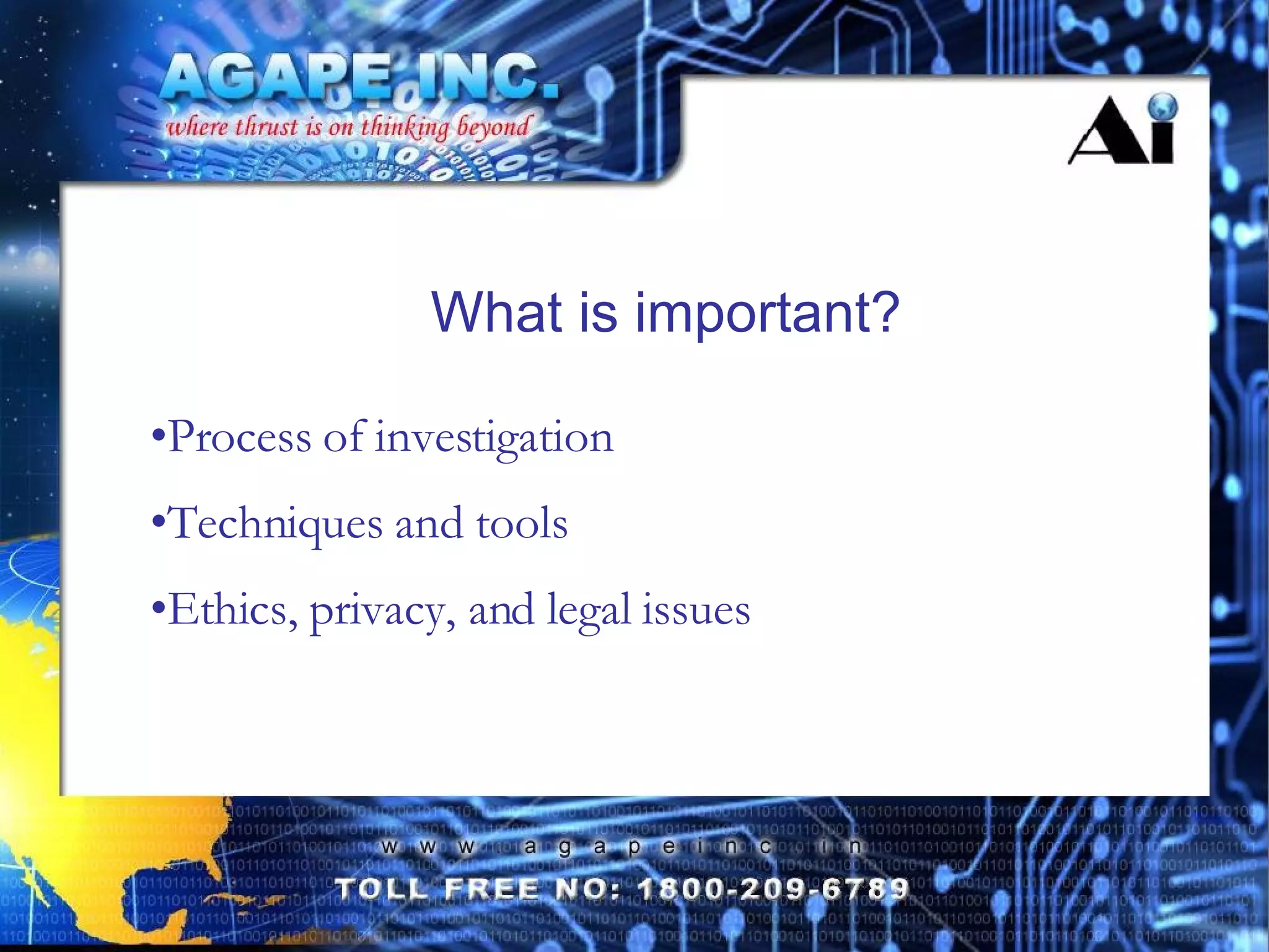 What is important? Process of investigation Techniques and tools Ethics, privacy, and legal issues 
