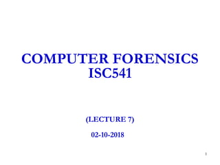 1
COMPUTER FORENSICS
ISC541
(LECTURE 7)
02-10-2018
 