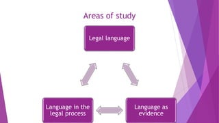 Areas of study
Legal language
Language as
evidence
Language in the
legal process
 