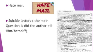 Hate mail
Suicide letters ( the main
Question is did the author kill
Him/herself?)
 