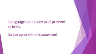 Language can solve and prevent
crimes.
Do you agree with this statement?
 