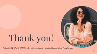 Thank you!
Schmitt, N. (Ed.). (2013). An introduction to applied linguistics. Routledge.
34
 