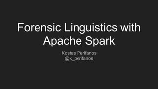 Forensic Linguistics with
Apache Spark
Kostas Perifanos
@k_perifanos
 