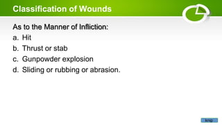 Classification of Wounds
As to the Manner of Infliction:
a. Hit
b. Thrust or stab
c. Gunpowder explosion
d. Sliding or rubbing or abrasion.
knip
 