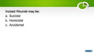 Incised Wounds may be:
a. Suicidal
b. Homicidal
c. Accidental
knip
 