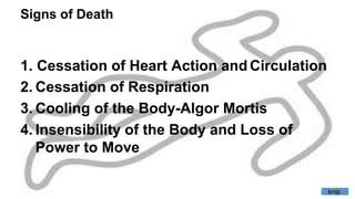 Signs of Death
1. Cessation of Heart Action and Circulation
2. Cessation of Respiration
3. Cooling of the Body-Algor Mortis
4. Insensibility of the Body and Loss of
Power to Move
knip
 