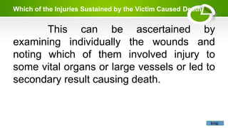 Which of the Injuries Sustained by the Victim Caused Death
This can
examining individually the wounds
be ascertained by
and
noting which of them involved injury to
some vital organs or large vessels or led to
secondary result causing death.
knip
 