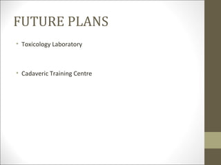 FUTURE PLANS
• Toxicology Laboratory



• Cadaveric Training Centre
 