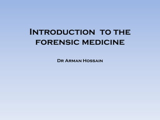 Introduction to the
forensic medicine
Dr Arman Hossain
 