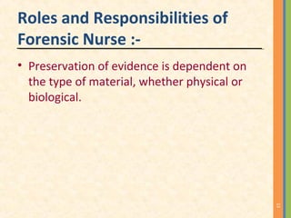 Roles and Responsibilities of
Forensic Nurse :-
• Preservation of evidence is dependent on
the type of material, whether physical or
biological.
13
 