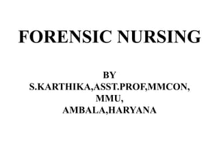 FORENSIC NURSING
BY
S.KARTHIKA,ASST.PROF,MMCON,
MMU,
AMBALA,HARYANA
 