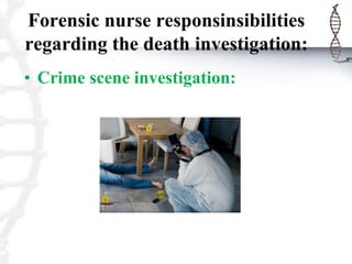 Forensic nurse responsinsibilities
regarding the death investigation:
• Crime scene investigation:
 