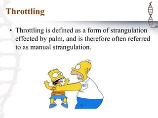Throttling
• Throttling is defined as a form of strangulation
effected by palm, and is therefore often referred
to as manual strangulation.
 