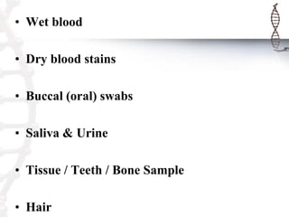 • Wet blood
• Dry blood stains
• Buccal (oral) swabs
• Saliva & Urine
• Tissue / Teeth / Bone Sample
• Hair
 