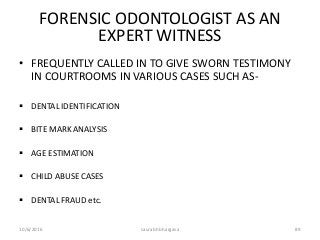 10/6/2016 saurabh bhargava 89
FORENSIC ODONTOLOGIST AS AN
EXPERT WITNESS
• FREQUENTLY CALLED IN TO GIVE SWORN TESTIMONY
IN...