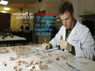FORENSIC ODONTOLOGY
PRESENTED BY : INSHA ILHAM
GUIDED BY: DR. HEENA
ZAINAB.
DR.DEEPA .
DR.ZULFIN.
DR.PAVAN .
 