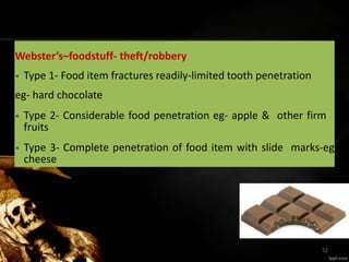Webster’s–foodstuff- theft/robbery
• Type 1- Food item fractures readily-limited tooth penetration
eg- hard chocolate
• Type 2- Considerable food penetration eg- apple & other firm
fruits
• Type 3- Complete penetration of food item with slide marks-eg
cheese
52
 
