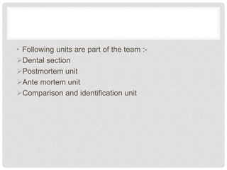 • Following units are part of the team :-
Dental section
Postmortem unit
Ante mortem unit
Comparison and identification unit
 