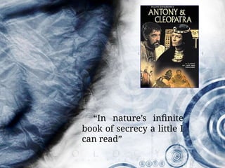 “In nature’s infinite
book of secrecy a little I
can read”
 