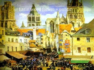 Latin word forum = public
square
 