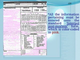 •All the information
pertaining must be
entered onto the
standard ‘Interpol
post-mortem’ form,
which is color-coded
in pink.
CDI
 