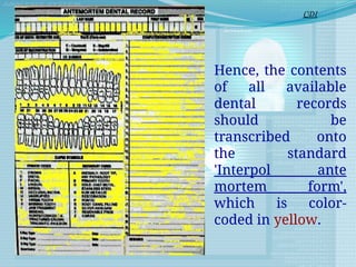 Hence, the contents
of all available
dental records
should be
transcribed onto
the standard
'Interpol ante
mortem form',
which is color-
coded in yellow.
CDI
 