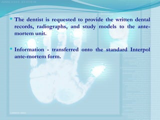  The dentist is requested to provide the written dental
records, radiographs, and study models to the ante-
mortem unit.
 Information - transferred onto the standard Interpol
ante-mortem form.
 