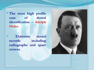  The most high profile
case of dental
identification - Adolph
Hitler
 Elaborate dental
records including
radiographs and spare
crowns
 
