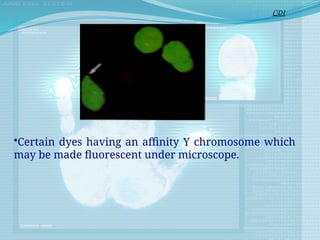•Certain dyes having an affinity Y chromosome which
may be made fluorescent under microscope.
CDI
 
