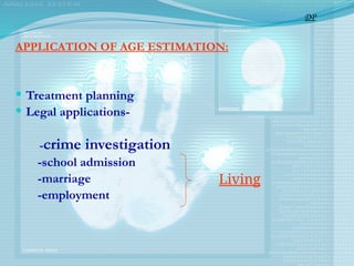 APPLICATION OF AGE ESTIMATION:
 Treatment planning
 Legal applications-
-crime investigation
-school admission
-marriage
-employment
Living
DP
 