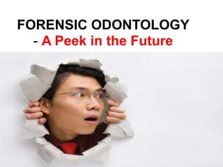 FORENSIC ODONTOLOGY
  - A Peek in the Future
 