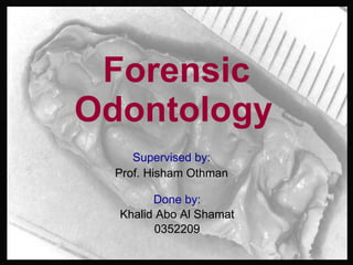 Forensic Odontology   Done by: Khalid Abo Al Shamat 0352209 Supervised by: Prof. Hisham Othman 