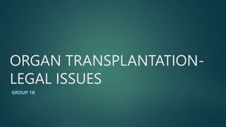 ORGAN TRANSPLANTATION-
LEGAL ISSUES
GROUP 1B
 