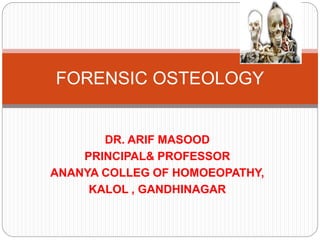 DR. ARIF MASOOD
PRINCIPAL& PROFESSOR
ANANYA COLLEG OF HOMOEOPATHY,
KALOL , GANDHINAGAR
FORENSIC OSTEOLOGY
 