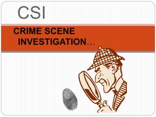 CSI
CRIME SCENE
INVESTIGATION…
 
