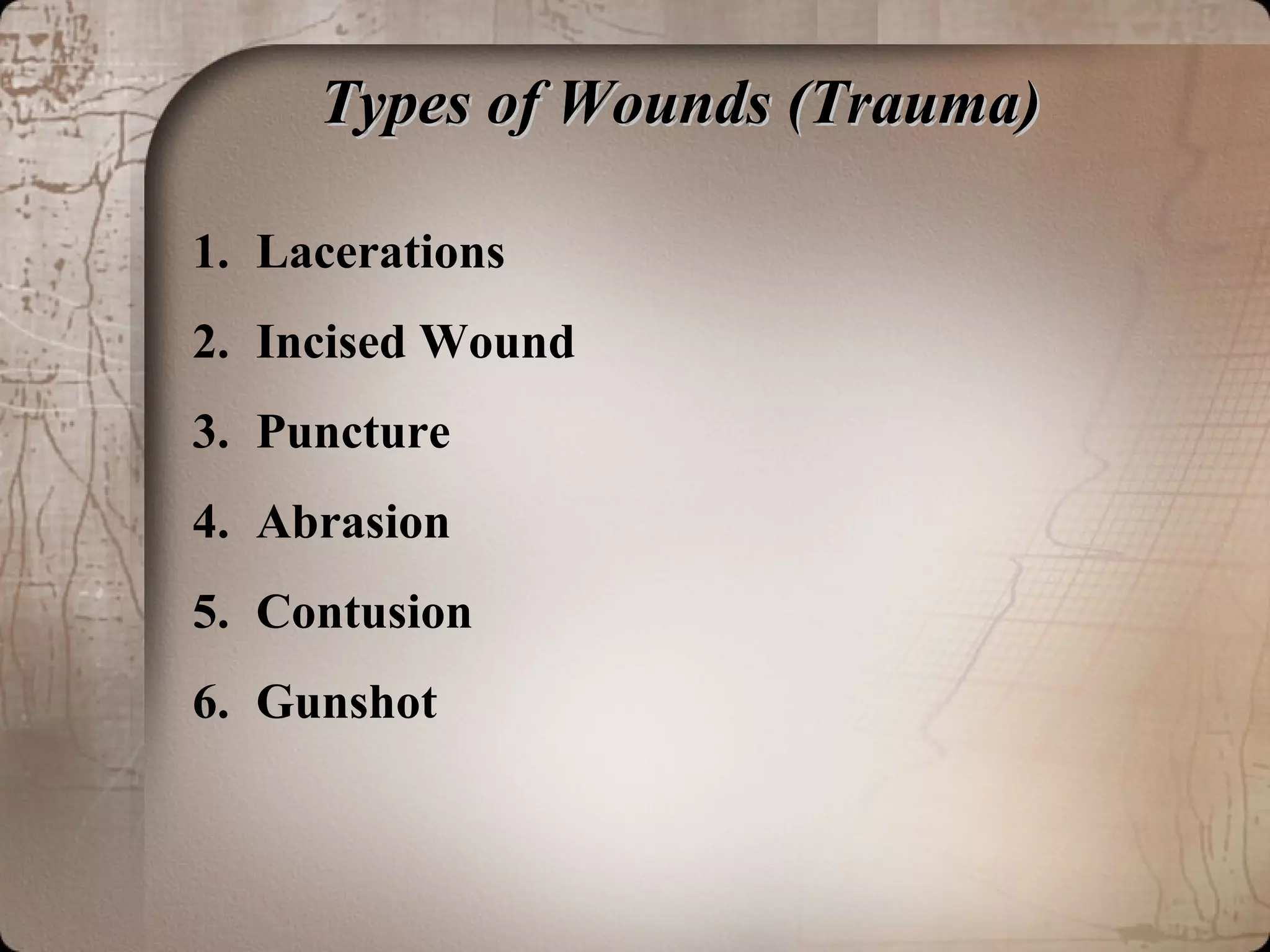Types of Wounds (Trauma)Types of Wounds (Trauma)
1. Lacerations
2. Incised Wound
3. Puncture
4. Abrasion
5. Contusion
6. Gunshot
 