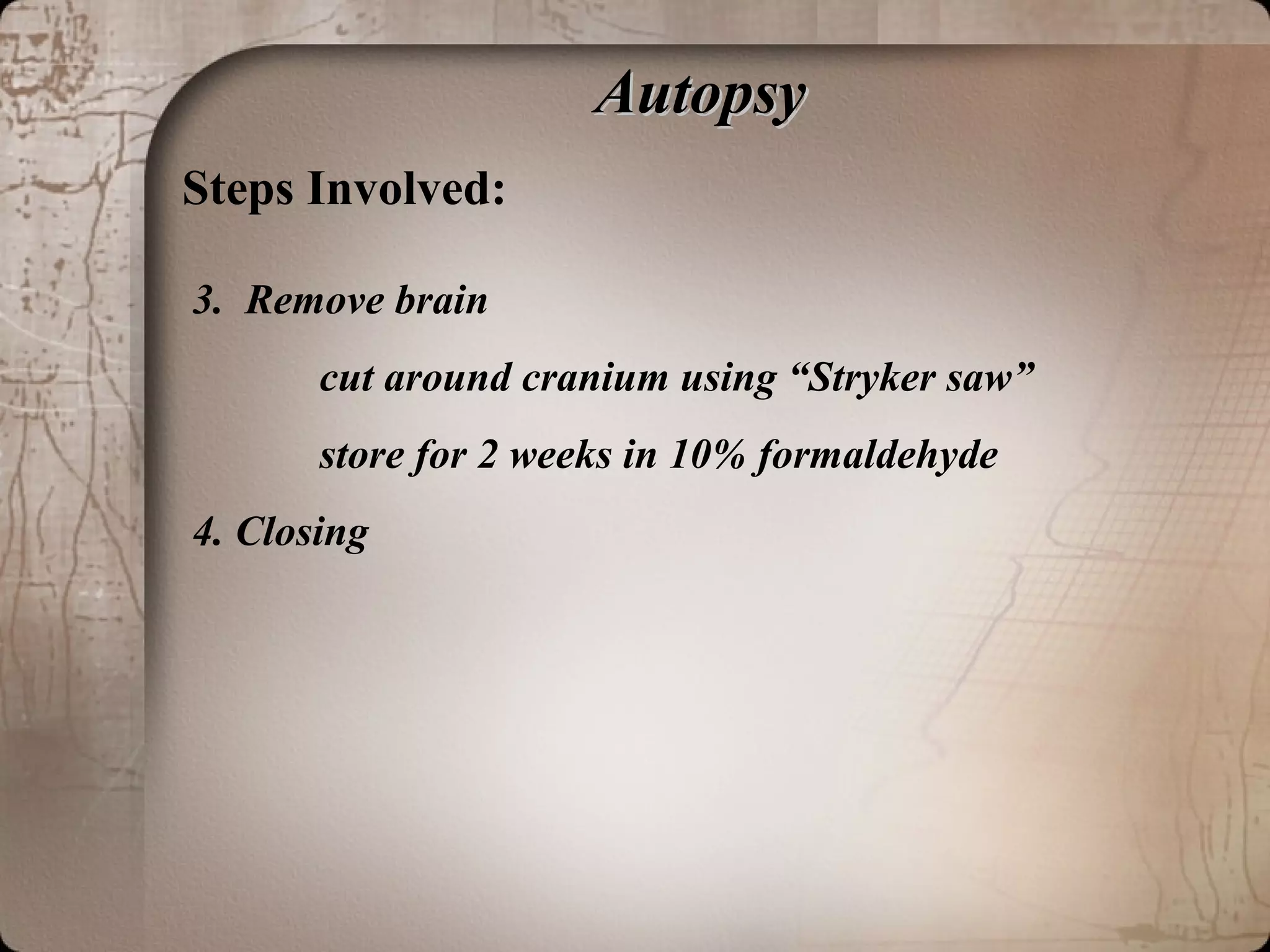 AutopsyAutopsy
Steps Involved:
3. Remove brain
cut around cranium using “Stryker saw”
store for 2 weeks in 10% formaldehyde
4. Closing
 