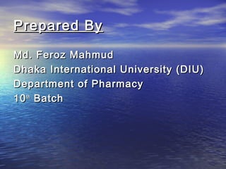 Prepared By
Md. Feroz Mahmud
Dhaka International University (DIU)
Department of Pharmacy
10 th Batch

 